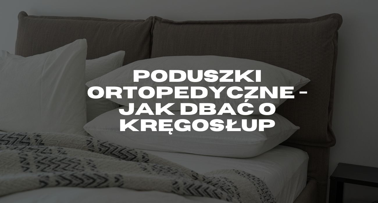 Poduszki ortopedyczne - jak dbać o kręgosłup
