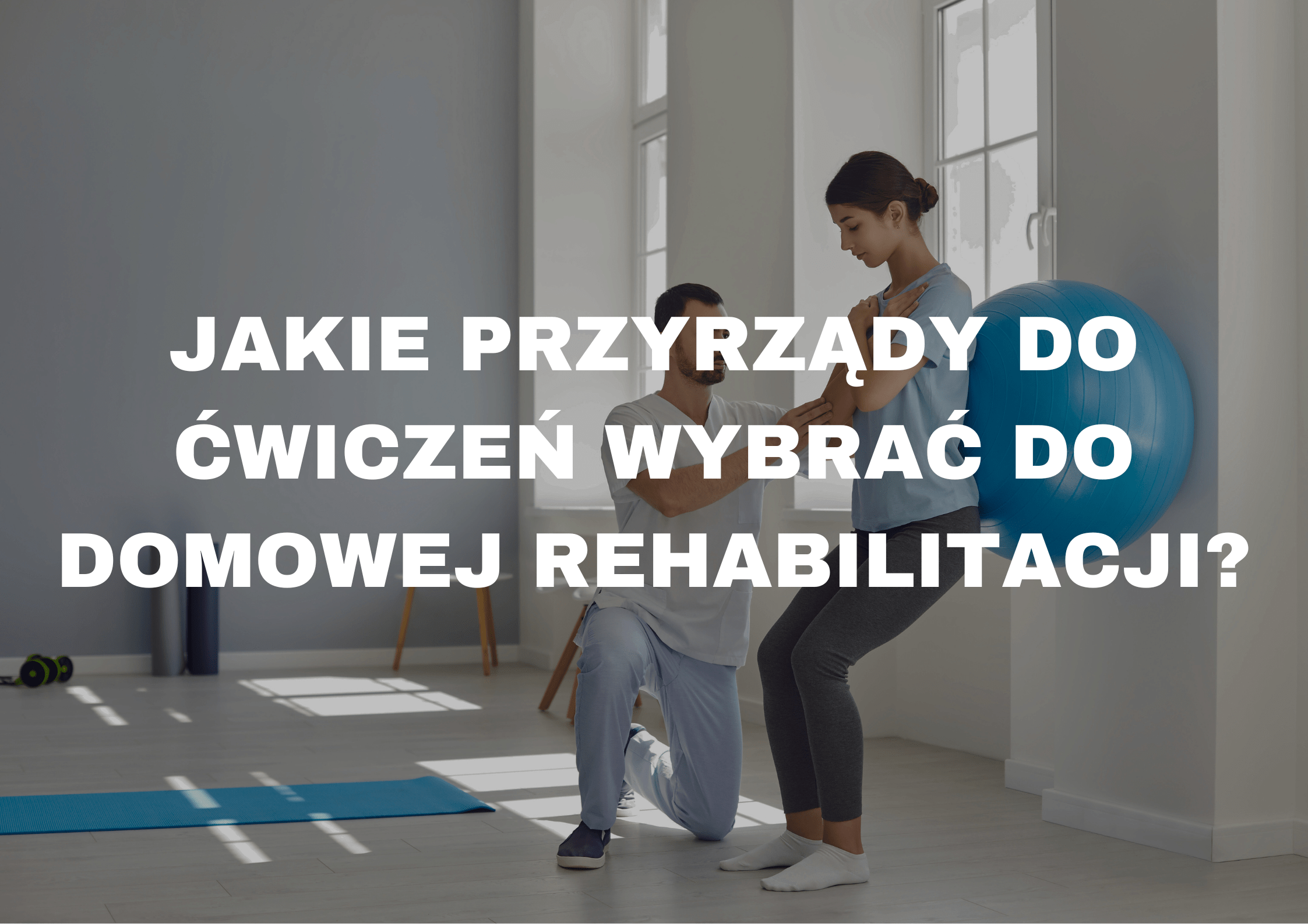 Jakie przyrządy do ćwiczeń wybrać do domowej rehabilitacji?