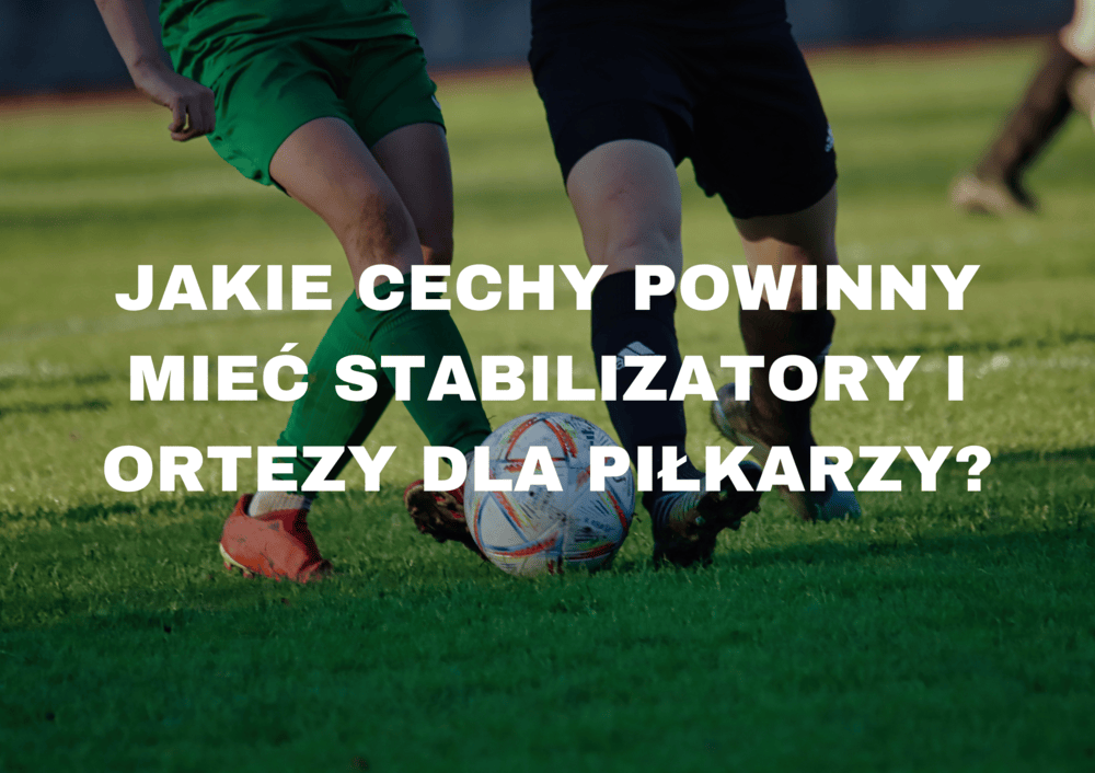 Jakie cechy powinny mieć stabilizatory i ortezy dla piłkarzy?
